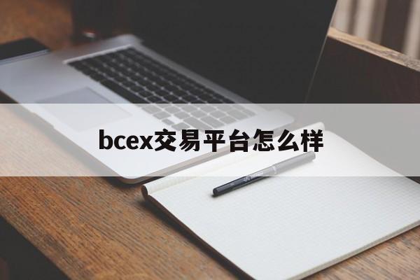 bcex交易平台怎么样(bcex交易平台怎不能交易了)